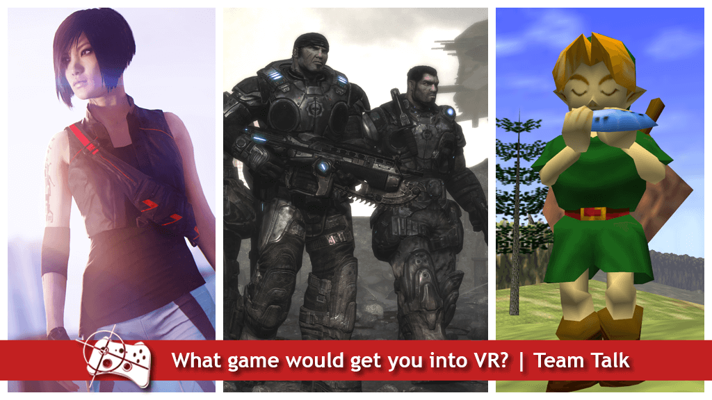 What game would get you into VR? - Team Talk - Faith from Mirror's Edge, Delta Squad from Gears of War and Link from The Legend of Zelda